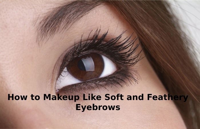 How to Makeup Like Soft and Feathery Eyebrows
